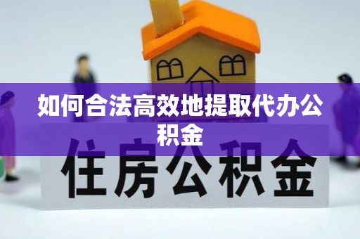 博尔塔拉蒙古如何合法高效地提取代办公积金