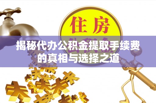 博尔塔拉蒙古揭秘代办公积金提取手续费的真相与选择之道
