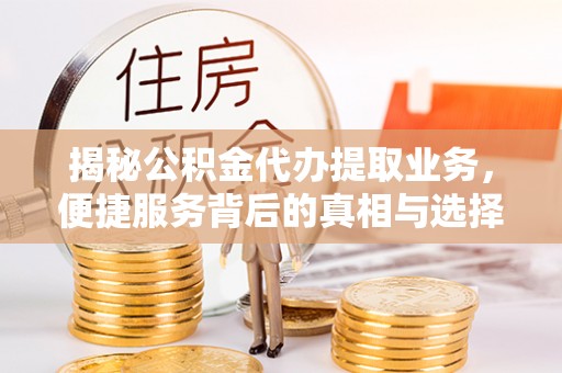 博尔塔拉蒙古揭秘公积金代办提取业务，便捷服务背后的真相与选择
