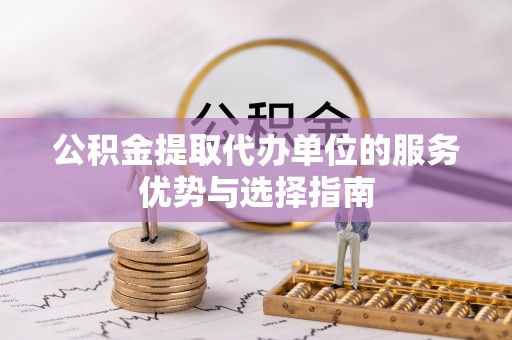 博尔塔拉蒙古公积金提取代办单位的服务优势与选择指南