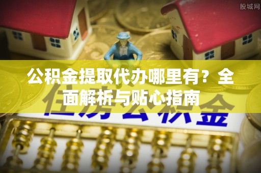 博尔塔拉蒙古公积金提取代办哪里有？全面解析与贴心指南