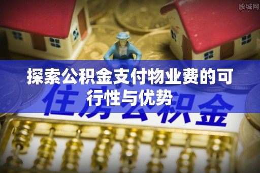 博尔塔拉蒙古探索公积金支付物业费的可行性与优势