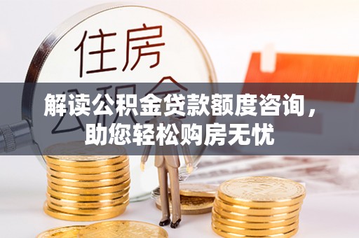 博尔塔拉蒙古解读公积金贷款额度咨询，助您轻松购房无忧
