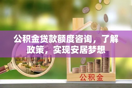 博尔塔拉蒙古公积金贷款额度咨询，了解政策，实现安居梦想