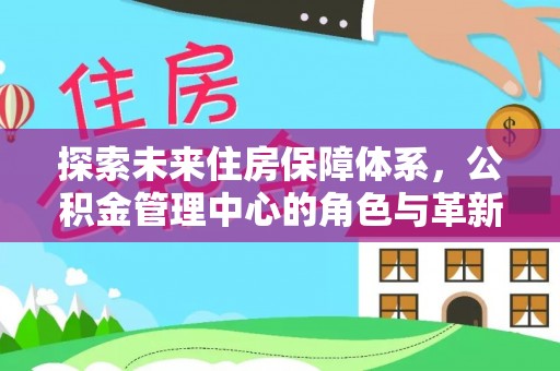 博尔塔拉蒙古探索未来住房保障体系，公积金管理中心的角色与革新