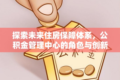 博尔塔拉蒙古探索未来住房保障体系，公积金管理中心的角色与创新