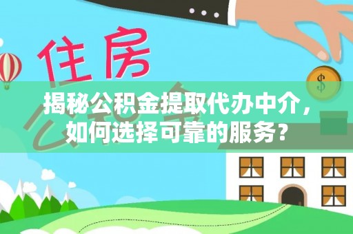 博尔塔拉蒙古揭秘公积金提取代办中介，如何选择可靠的服务？