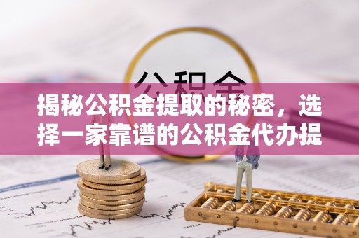 博尔塔拉蒙古揭秘公积金提取的秘密，选择一家靠谱的公积金代办提取公司的重要性