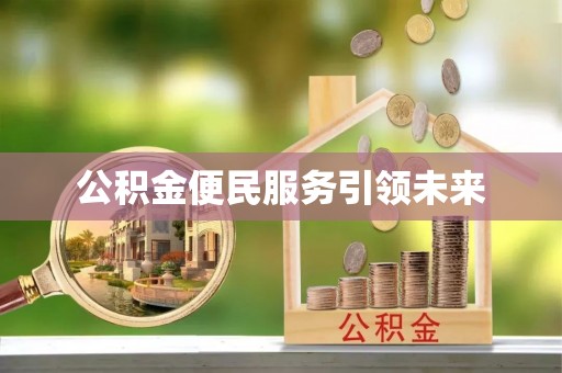 博尔塔拉蒙古公积金便民服务引领未来