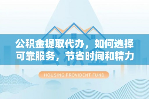 博尔塔拉蒙古公积金提取代办，如何选择可靠服务，节省时间和精力？