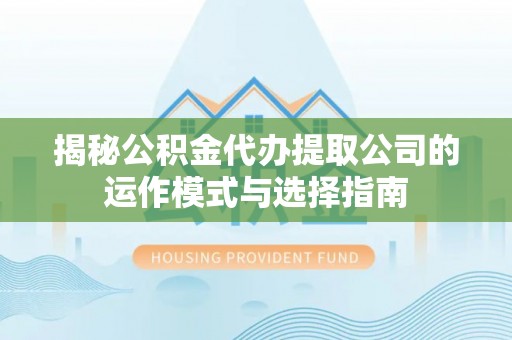 博尔塔拉蒙古揭秘公积金代办提取公司的运作模式与选择指南