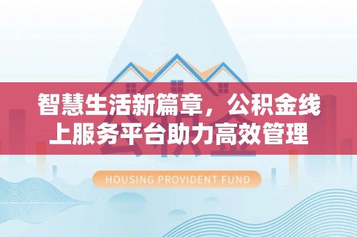 博尔塔拉蒙古智慧生活新篇章，公积金线上服务平台助力高效管理