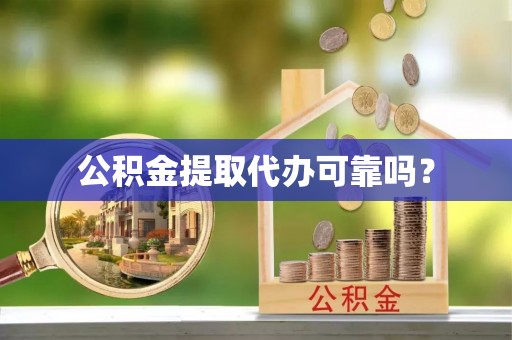 博尔塔拉蒙古公积金提取代办可靠吗？