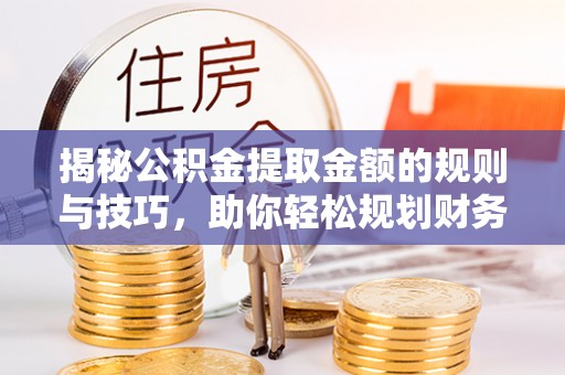 博尔塔拉蒙古揭秘公积金提取金额的规则与技巧，助你轻松规划财务未来