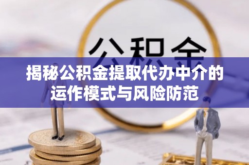 博尔塔拉蒙古揭秘公积金提取代办中介的运作模式与风险防范
