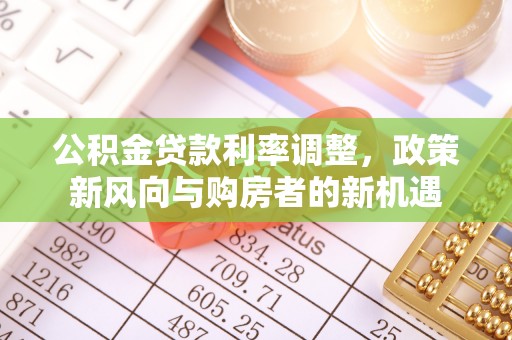 博尔塔拉蒙古公积金贷款利率调整，政策新风向与购房者的新机遇