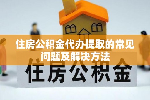 博尔塔拉蒙古住房公积金代办提取的常见问题及解决方法