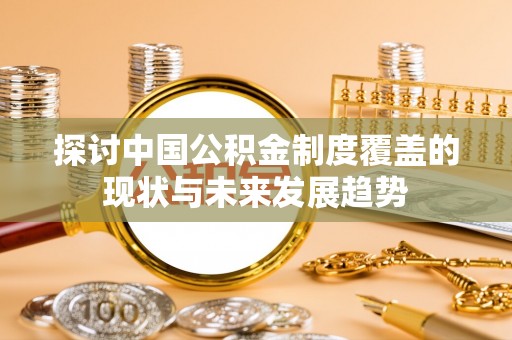 博尔塔拉蒙古探讨中国公积金制度覆盖的现状与未来发展趋势