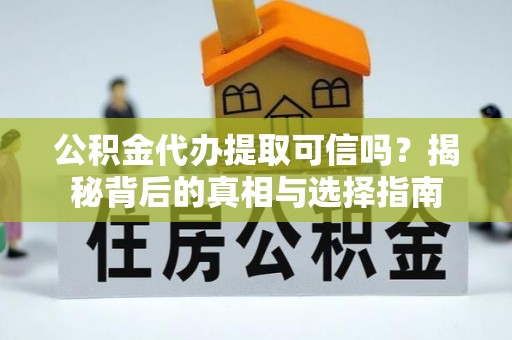 博尔塔拉蒙古公积金代办提取可信吗？揭秘背后的真相与选择指南