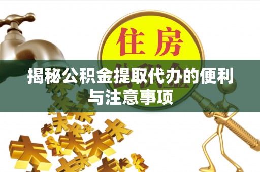 博尔塔拉蒙古揭秘公积金提取代办的便利与注意事项