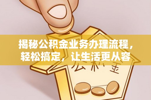 博尔塔拉蒙古揭秘公积金业务办理流程，轻松搞定，让生活更从容