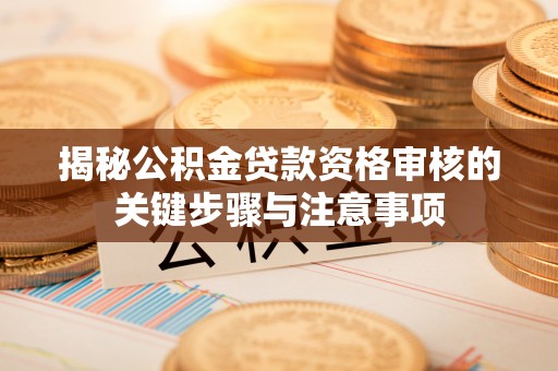 博尔塔拉蒙古揭秘公积金贷款资格审核的关键步骤与注意事项