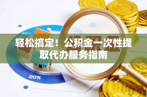 博尔塔拉蒙古轻松搞定！公积金一次性提取代办服务指南