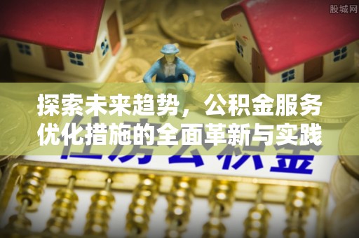 博尔塔拉蒙古探索未来趋势，公积金服务优化措施的全面革新与实践