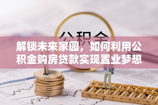 博尔塔拉蒙古解锁未来家园，如何利用公积金购房贷款实现置业梦想