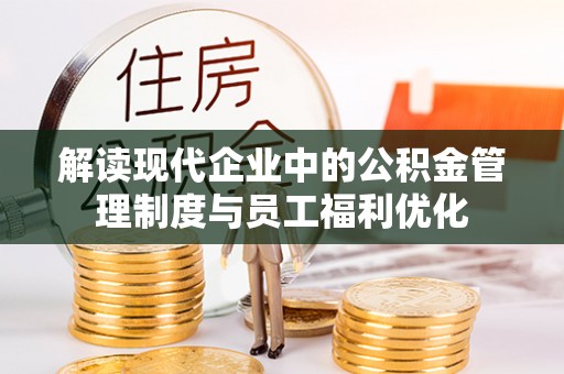 博尔塔拉蒙古解读现代企业中的公积金管理制度与员工福利优化