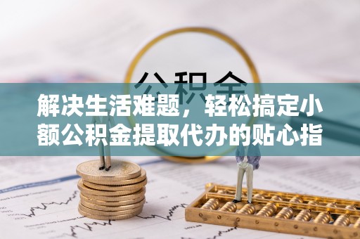 博尔塔拉蒙古解决生活难题，轻松搞定小额公积金提取代办的贴心指南