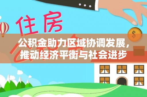 博尔塔拉蒙古公积金助力区域协调发展，推动经济平衡与社会进步
