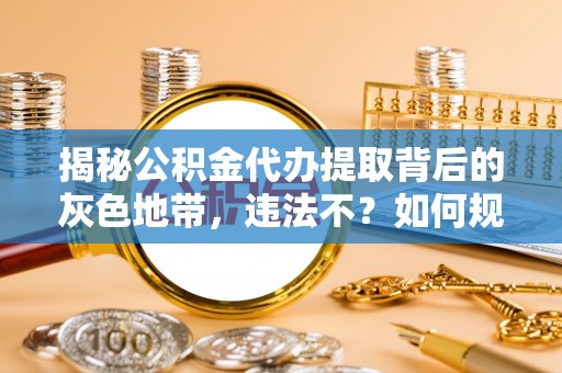 博尔塔拉蒙古揭秘公积金代办提取背后的灰色地带，违法不？如何规避风险？