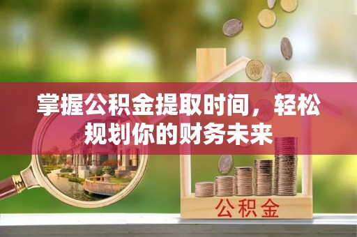 博尔塔拉蒙古掌握公积金提取时间，轻松规划你的财务未来