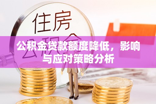博尔塔拉蒙古公积金贷款额度降低，影响与应对策略分析