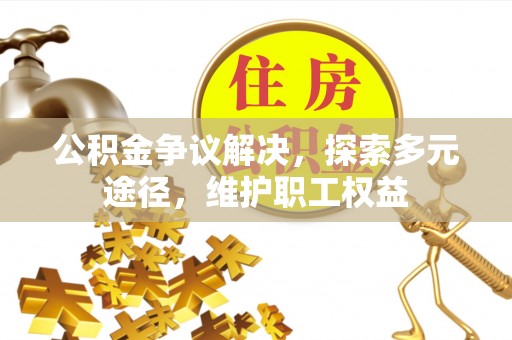 博尔塔拉蒙古公积金争议解决，探索多元途径，维护职工权益