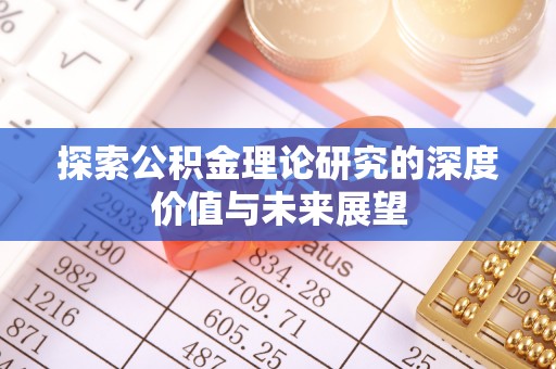 博尔塔拉蒙古探索公积金理论研究的深度价值与未来展望