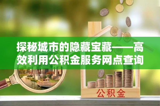 博尔塔拉蒙古探秘城市的隐藏宝藏——高效利用公积金服务网点查询提升生活品质