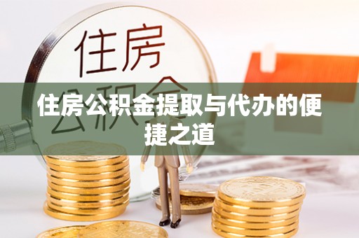 博尔塔拉蒙古住房公积金提取与代办的便捷之道