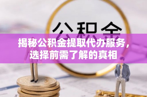 博尔塔拉蒙古揭秘公积金提取代办服务，选择前需了解的真相