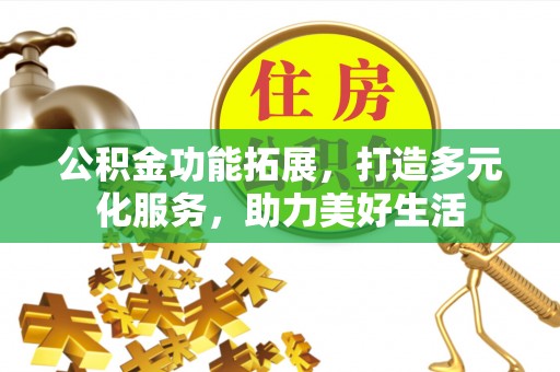 博尔塔拉蒙古公积金功能拓展，打造多元化服务，助力美好生活