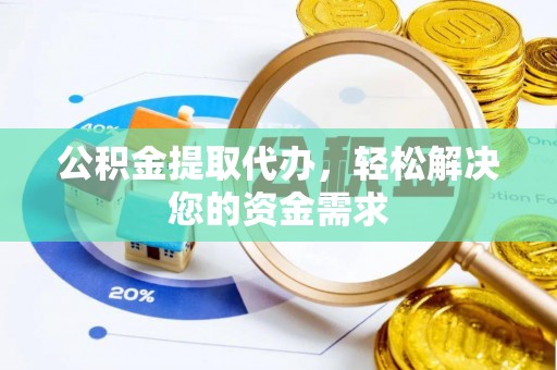 博尔塔拉蒙古公积金提取代办，轻松解决您的资金需求