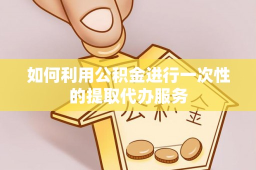 博尔塔拉蒙古如何利用公积金进行一次性的提取代办服务