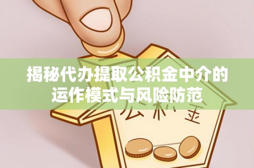博尔塔拉蒙古揭秘代办提取公积金中介的运作模式与风险防范