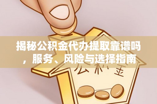 博尔塔拉蒙古揭秘公积金代办提取靠谱吗，服务、风险与选择指南