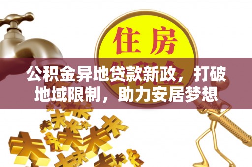 博尔塔拉蒙古公积金异地贷款新政，打破地域限制，助力安居梦想