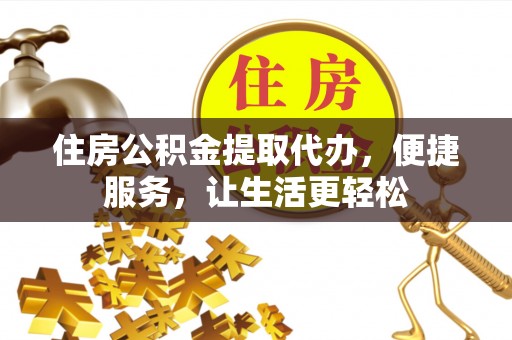 博尔塔拉蒙古住房公积金提取代办，便捷服务，让生活更轻松