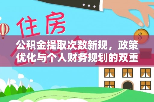 博尔塔拉蒙古公积金提取次数新规，政策优化与个人财务规划的双重考量
