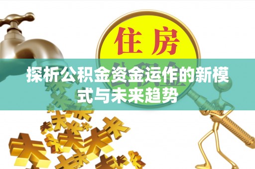 博尔塔拉蒙古探析公积金资金运作的新模式与未来趋势