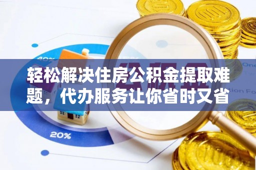 博尔塔拉蒙古轻松解决住房公积金提取难题，代办服务让你省时又省心